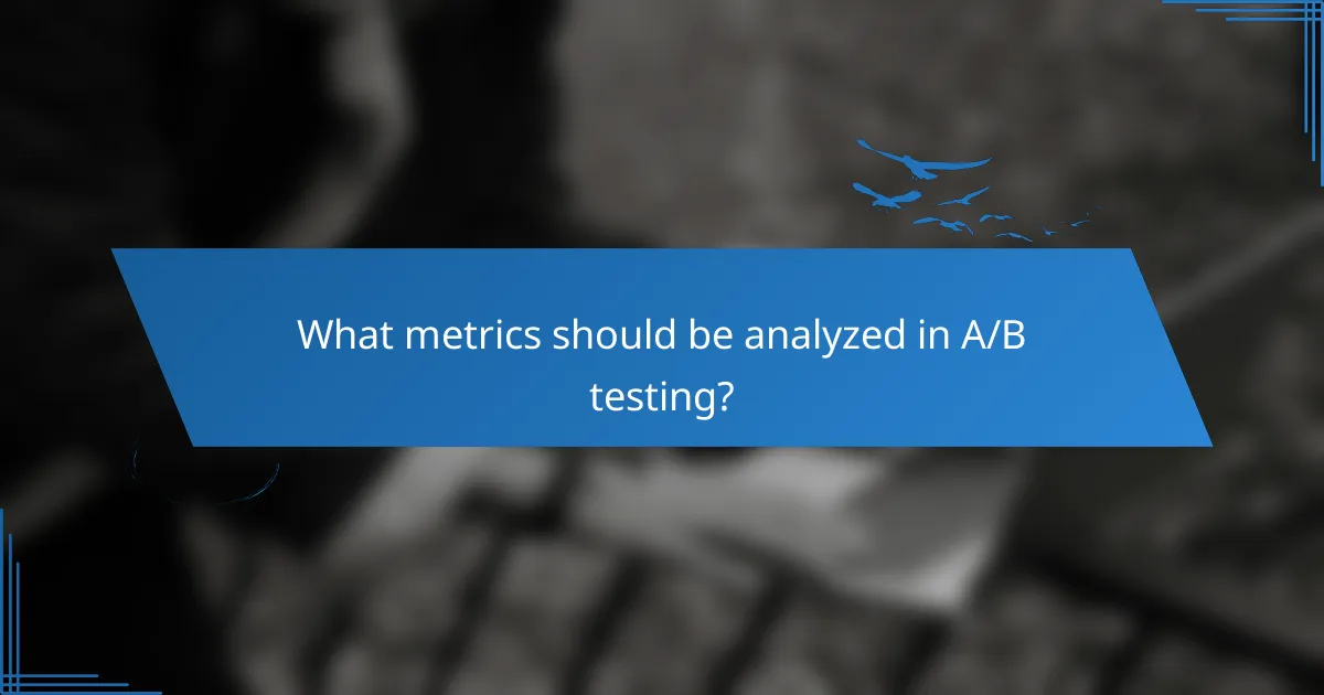 What metrics should be analyzed in A/B testing?
