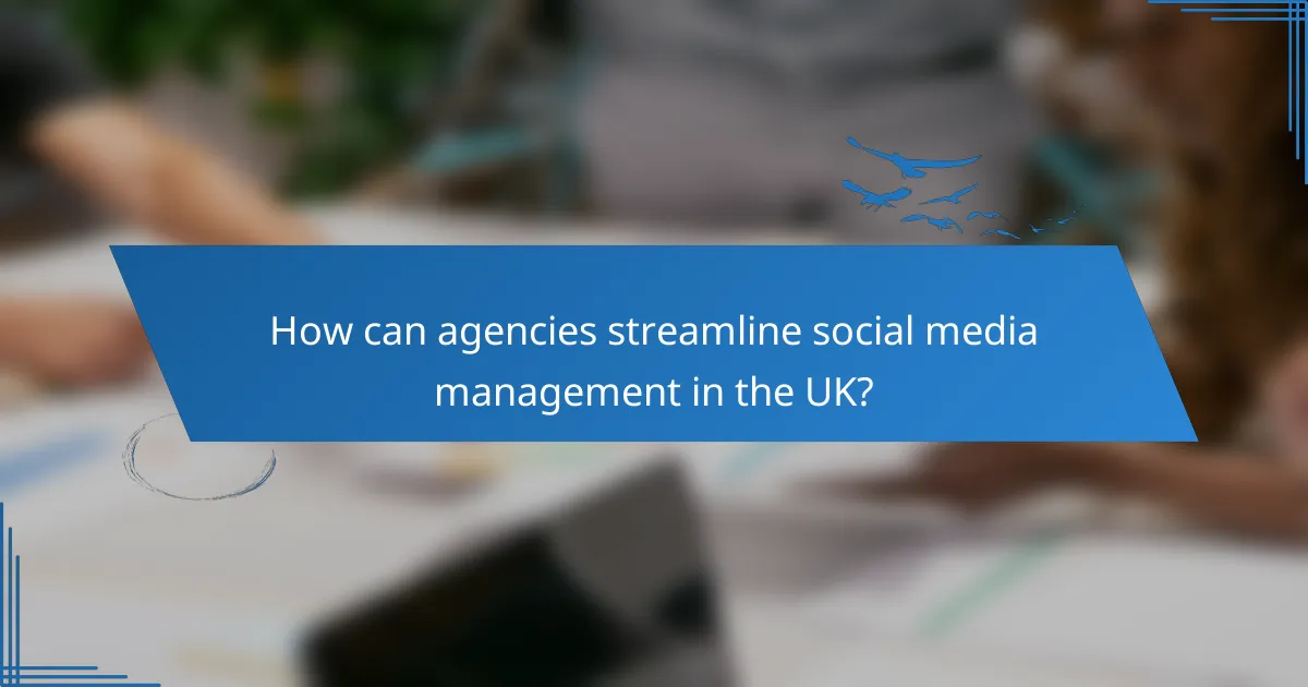 How can agencies streamline social media management in the UK?