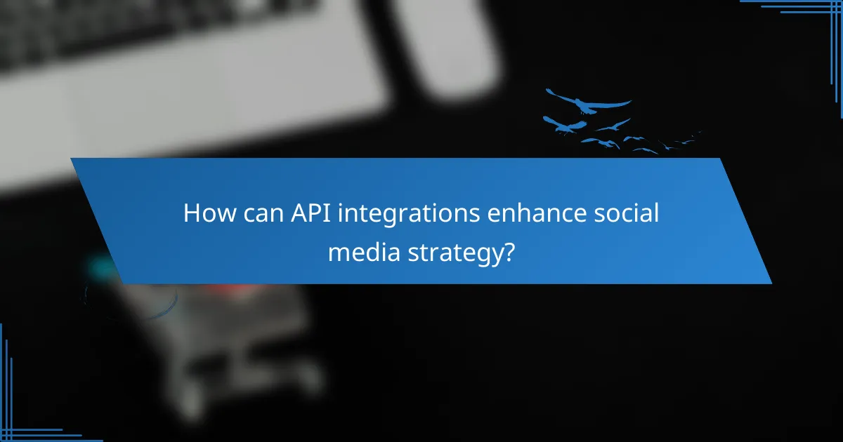 How can API integrations enhance social media strategy?