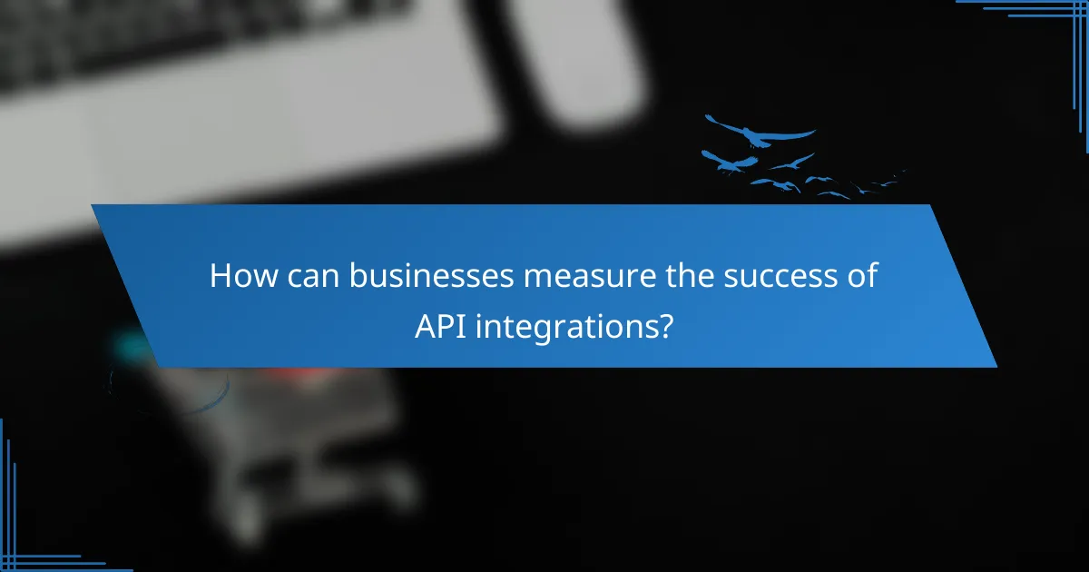 How can businesses measure the success of API integrations?