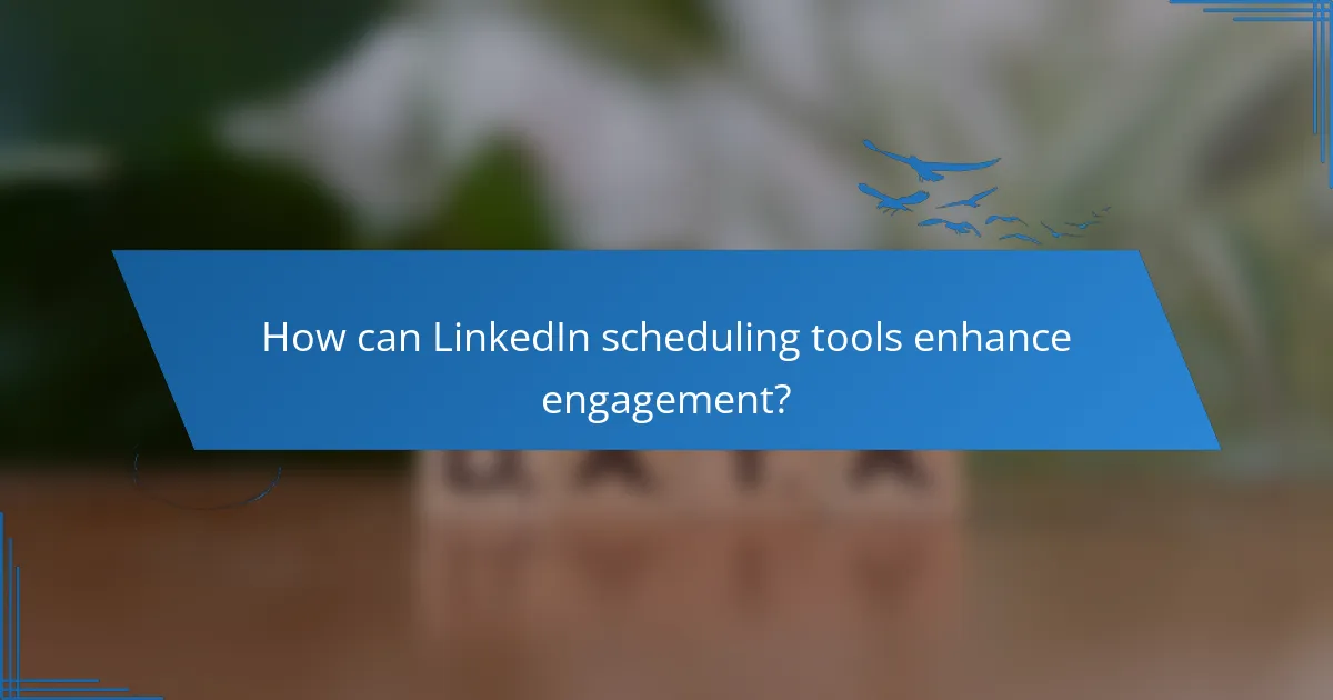 How can LinkedIn scheduling tools enhance engagement?