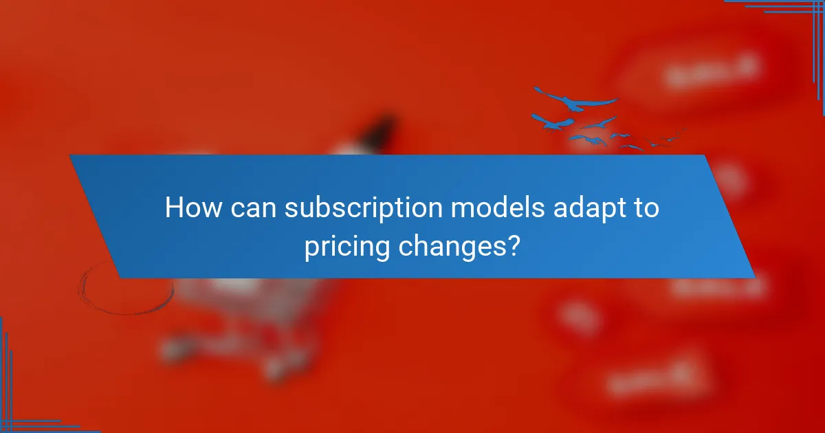 How can subscription models adapt to pricing changes?