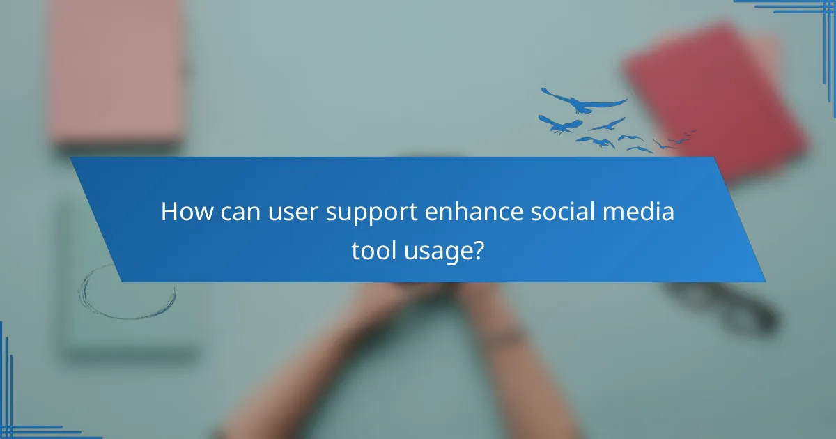 How can user support enhance social media tool usage?