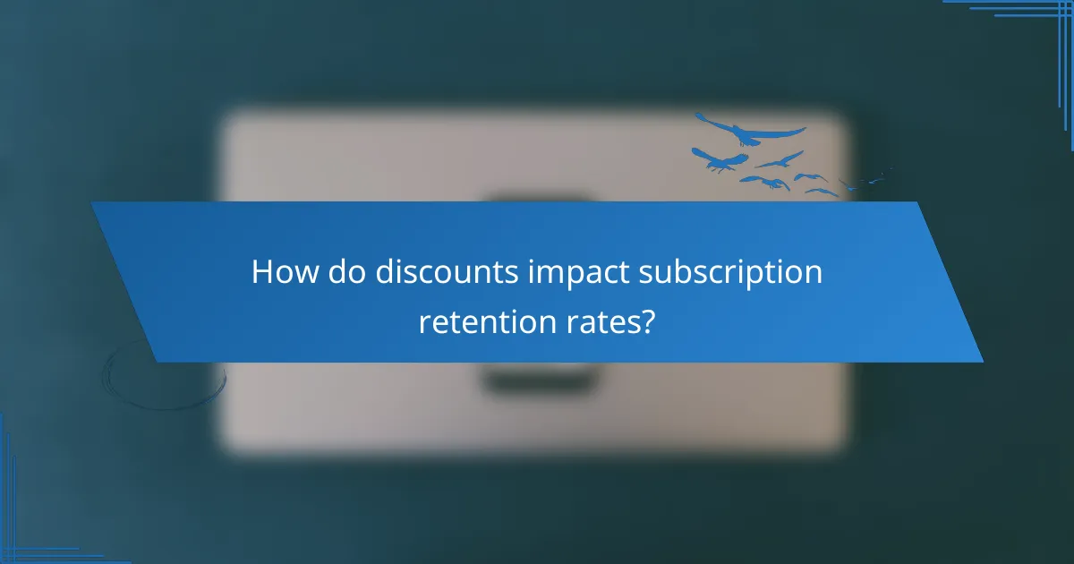 How do discounts impact subscription retention rates?