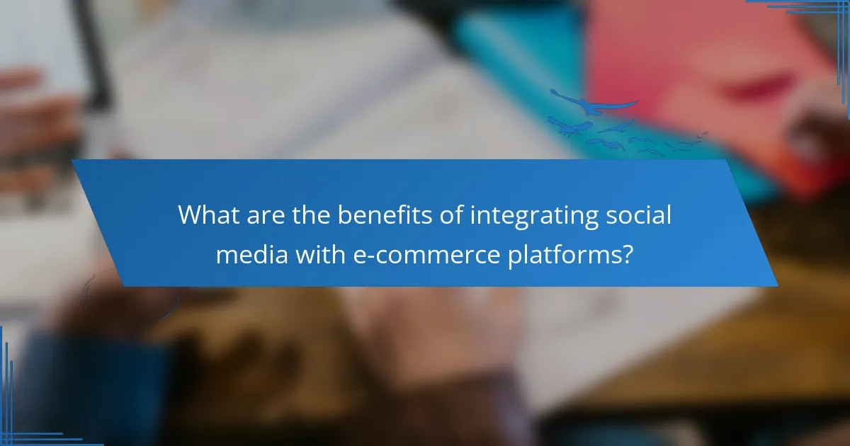 What are the benefits of integrating social media with e-commerce platforms?