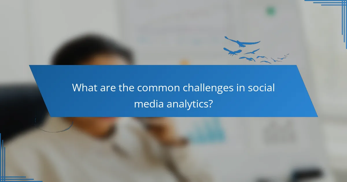 What are the common challenges in social media analytics?