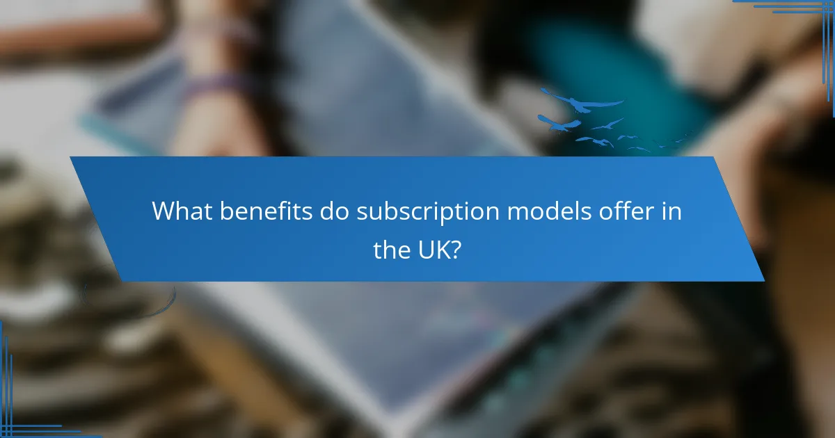 What benefits do subscription models offer in the UK?