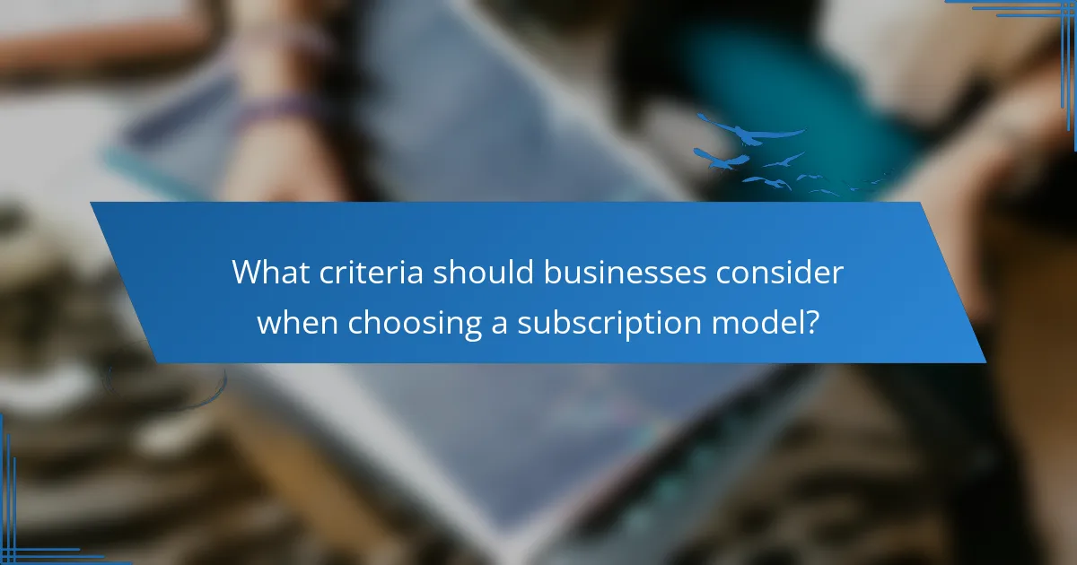 What criteria should businesses consider when choosing a subscription model?