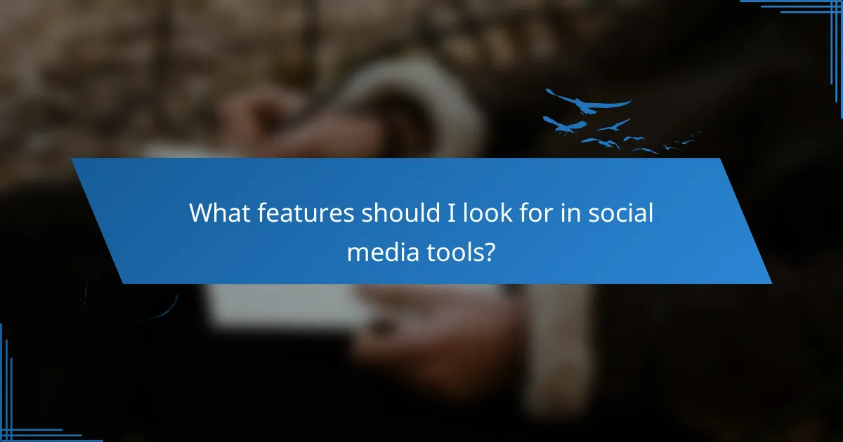 What features should I look for in social media tools?