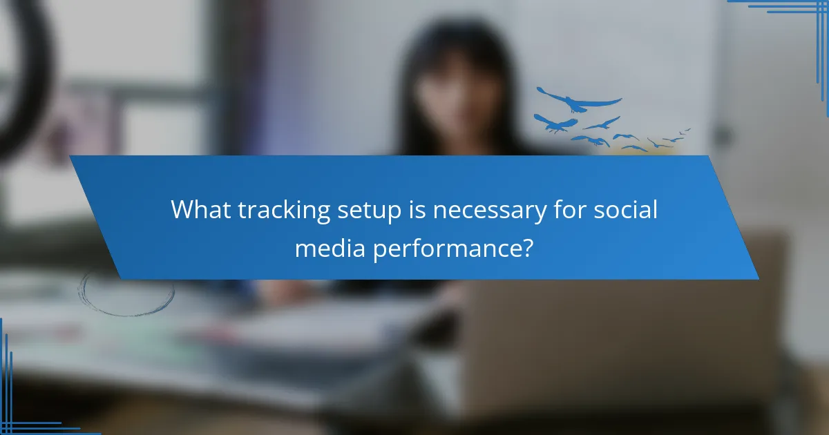 What tracking setup is necessary for social media performance?