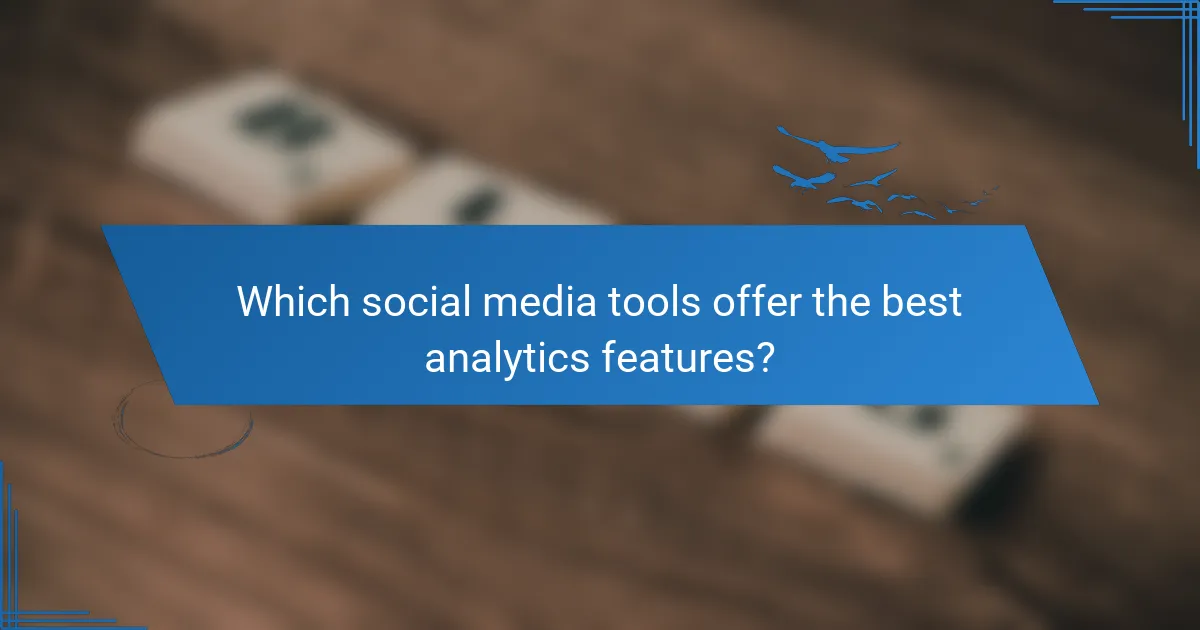 Which social media tools offer the best analytics features?